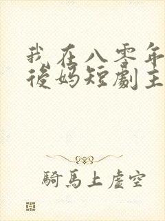 我在八零年代当后妈短剧主演