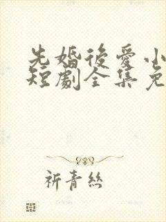 先婚后爱小甜妻短剧全集免费播放