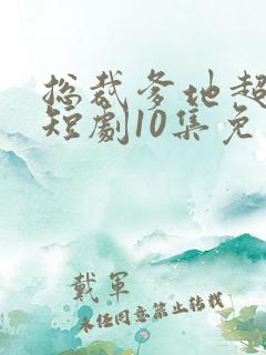 总裁爹地超凶猛短剧10集免费观看