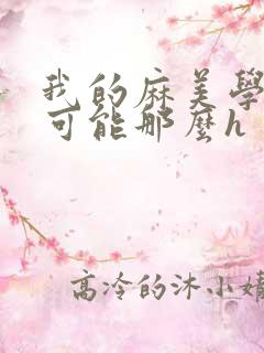 我的麻美学姐不可能那么h