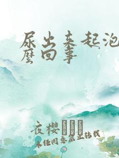 尿出来起泡泡怎么回事