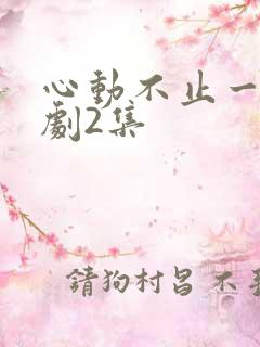 心动不止一刻短剧2集