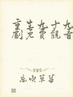 重生九十九世短剧免费观看高清