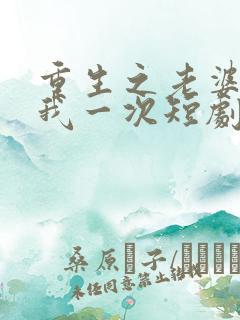 重生之老婆再爱我一次短剧免费观看