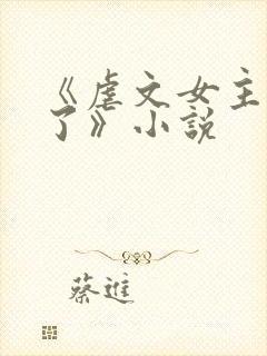 《虐文女主黑化了》小说