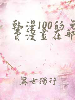 韩漫100的免费漫画在哪里看