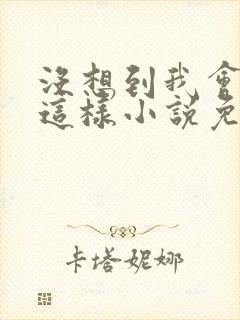 没想到我会变成这样小说免费阅读