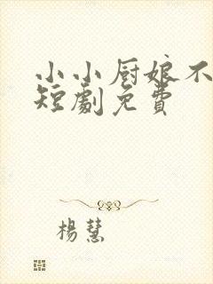 小小厨娘不好惹短剧免费