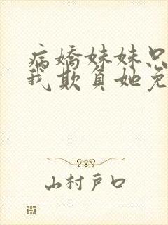 病娇妹妹只想让我欺负她免费