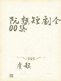 阮想短剧全部100集