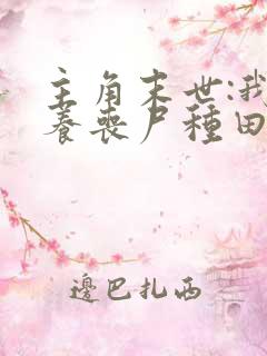 主角末世:我靠养丧尸种田的小说