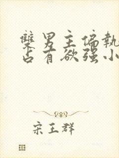 双男主偏执病态占有欲强小说