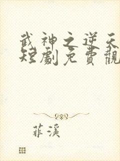 武神之逆天改命短剧免费观看