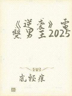 《逆袭》电视剧双男主2025免费观看