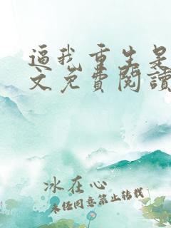 逼我重生是吧全文免费阅读全文