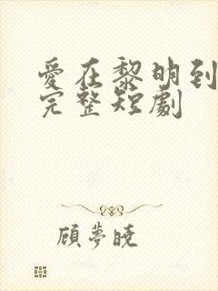 爱在黎明到来前完整短剧