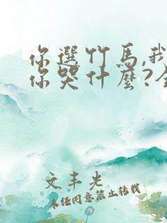 你选竹马,我走你哭什么?全本