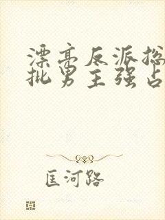 漂亮反派总被疯批男主强占摘星