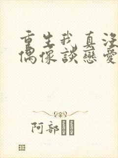 重生我真没想和偶像谈恋爱txt下载