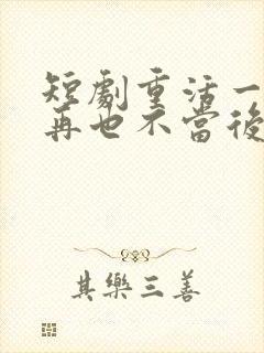 短剧重活一世我再也不当后爸