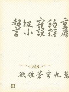 超级宠的重生古言小说推荐