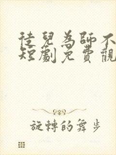 徒儿为师不下山短剧免费观看全集高清