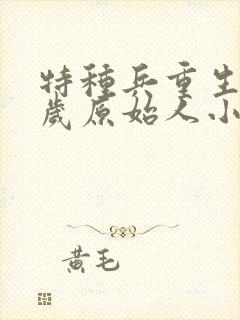 特种兵重生10岁原始人小说