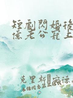 短剧闪婚后被千亿老公宠上天