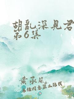 胡乱深见君动漫第6集