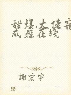 甜爆,大佬宠妻成瘾在线