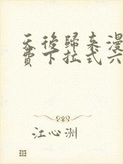 天后归来漫画免费下拉式六漫画