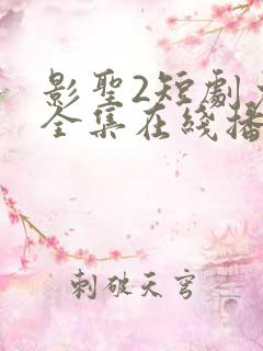 影圣2短剧免费全集在线播放