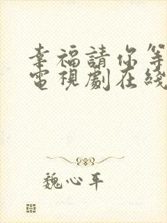 幸福请你等等我电视剧在线免费观看