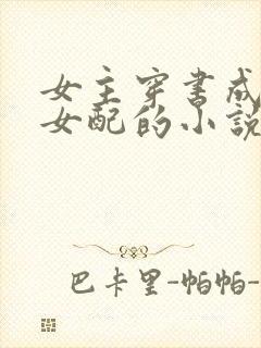 女主穿书成恶毒女配的小说