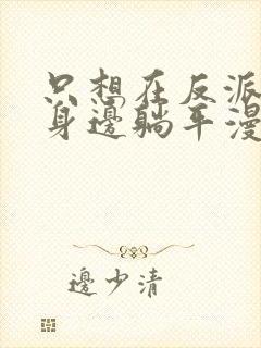 只想在反派爸爸身边躺平漫画免费看