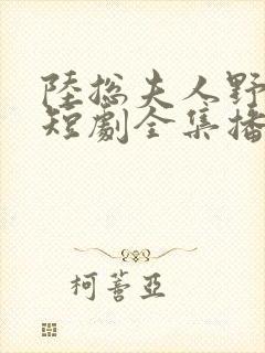 陆总夫人野又甜短剧全集播放