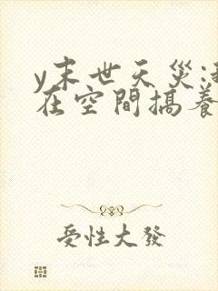 y末世天灾:我在空间搞养殖