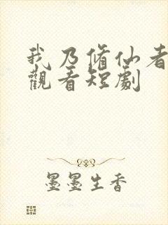 我乃修仙者免费观看短剧