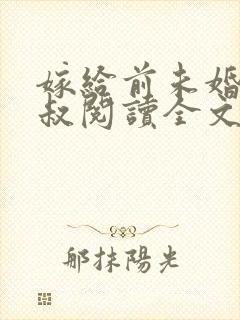 嫁给前未婚夫小叔阅读全文全文