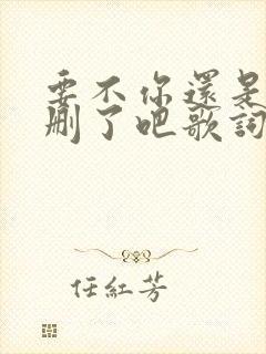 要不你还是把我删了吧歌词完整版