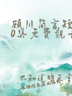 顾川简言短剧70集免费观看