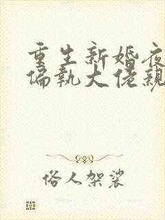 重生新婚夜,被偏执大佬亲疯了小说