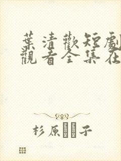 叶清欢短剧免费观看全集在线