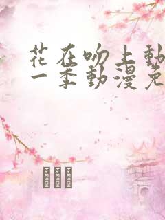 花在吻上动漫第一季动漫免费观看