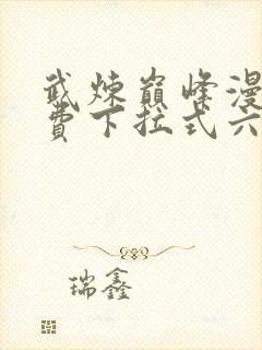 武炼巅峰漫画免费下拉式六