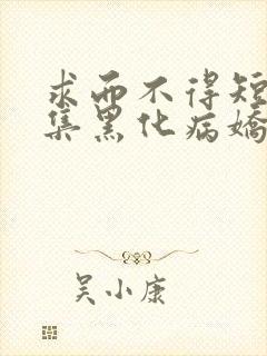 求而不得短篇合集黑化病娇快穿文