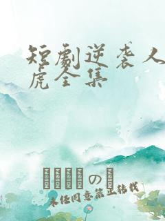 短剧逆袭人生二虎全集