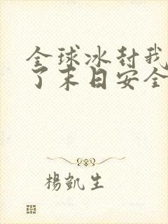 全球冰封我打造了末日安全屋好看么