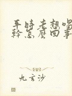 平时老想喝水口干怎么回事