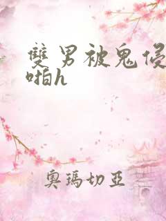 双男被鬼侵犯啪啪h